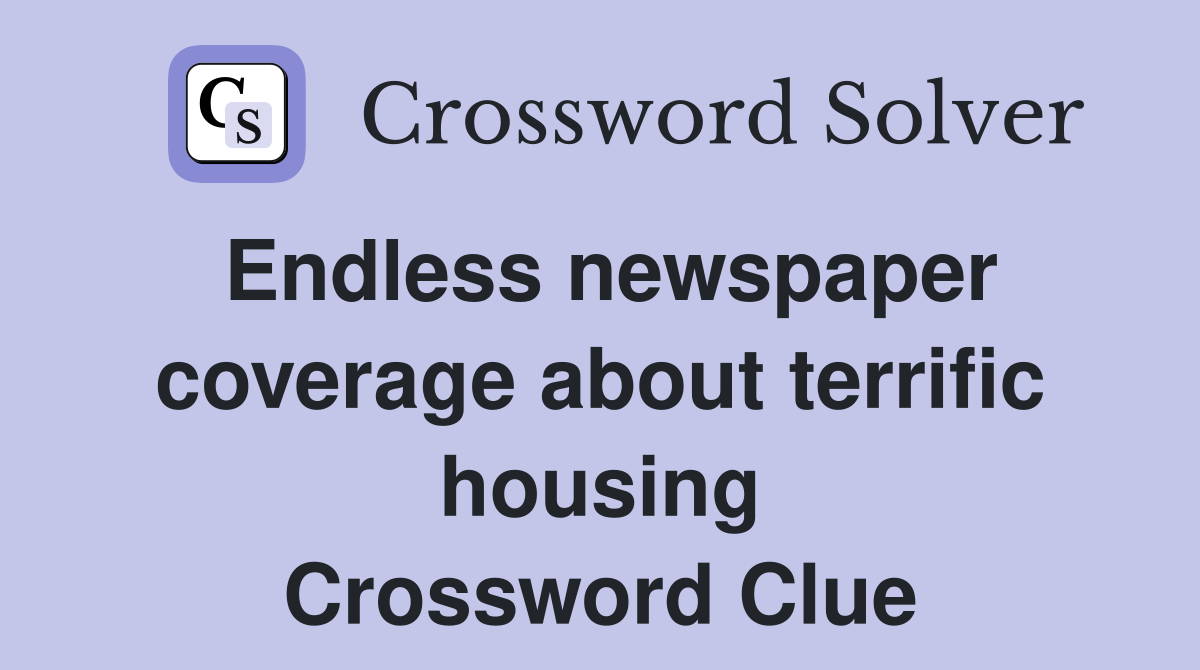 Endless newspaper coverage about terrific housing Crossword Clue