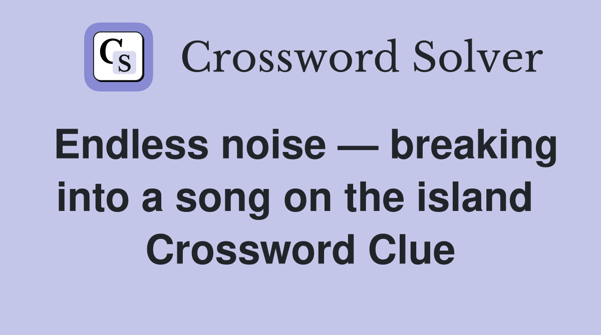 Endless noise — breaking into a song on the island  Crossword Clue