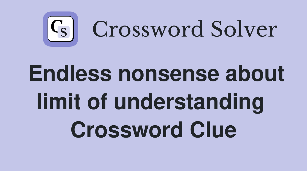 Endless nonsense about limit of understanding  Crossword Clue