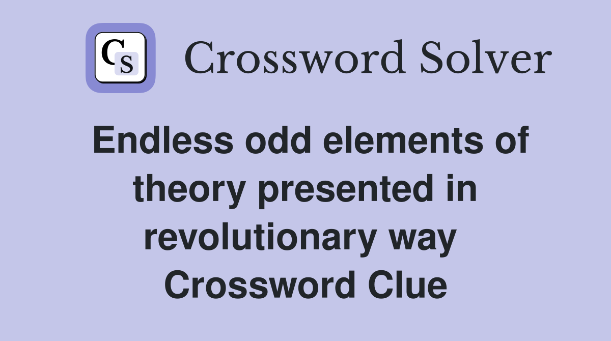 Endless odd elements of theory presented in revolutionary way  Crossword Clue
