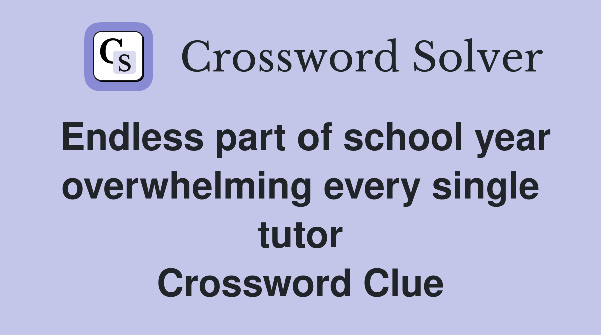 Endless part of school year overwhelming every single tutor Crossword Clue