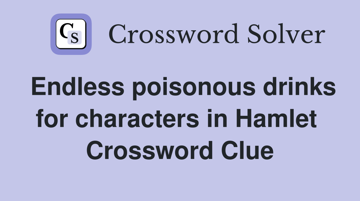 Endless poisonous drinks for characters in Hamlet  Crossword Clue