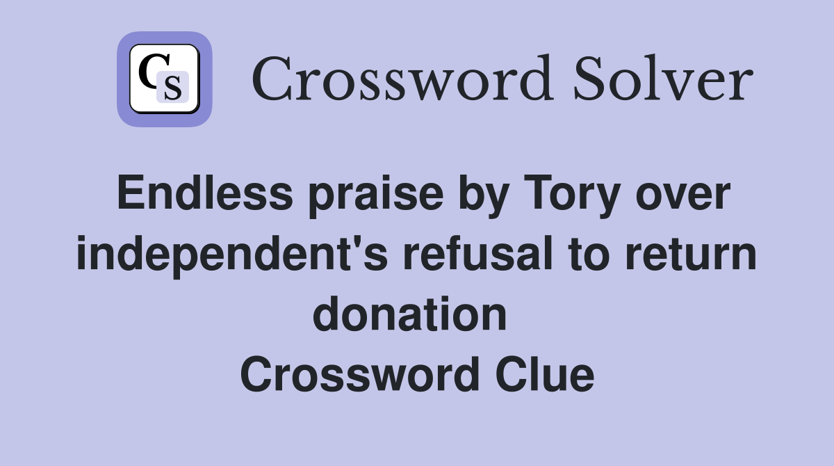 Endless praise by Tory over independent's refusal to return donation  Crossword Clue