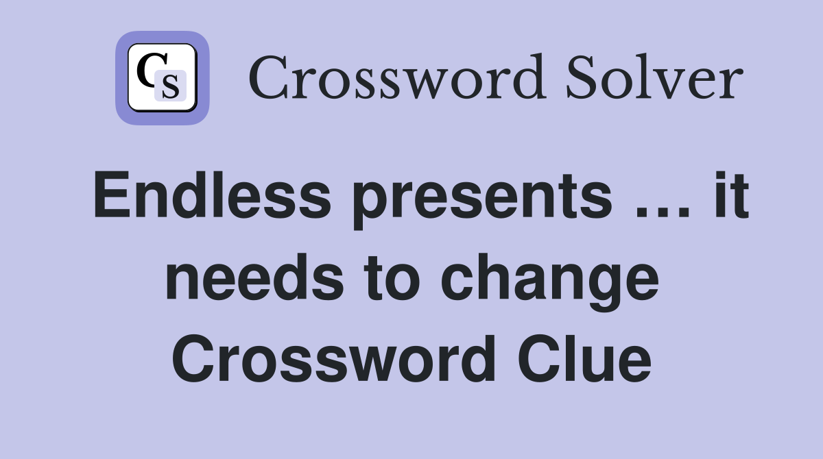 Endless presents … it needs to change Crossword Clue