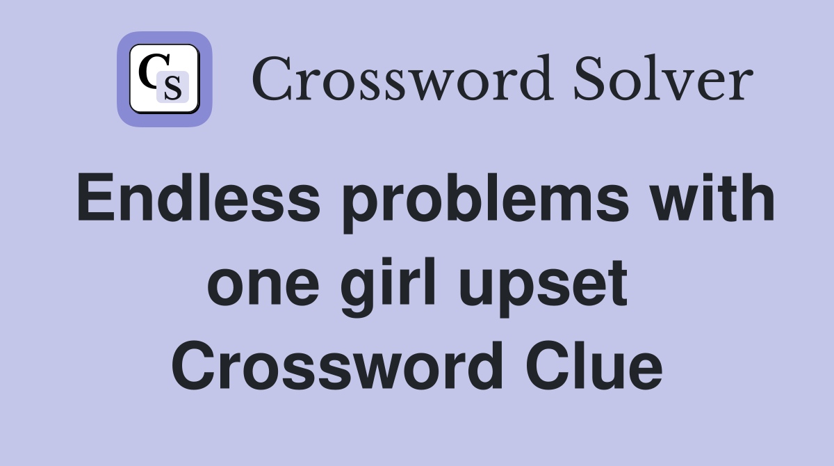 Endless problems with one girl upset Crossword Clue
