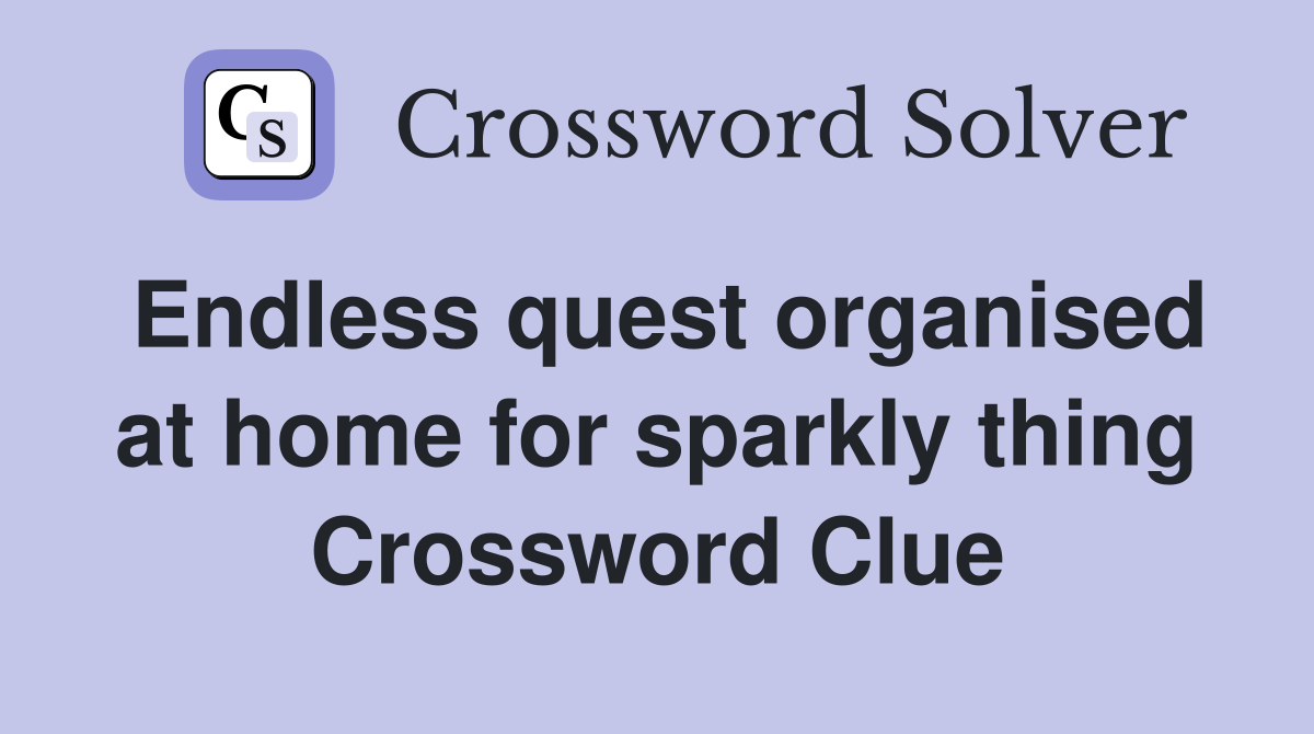 Endless quest organised at home for sparkly thing Crossword Clue