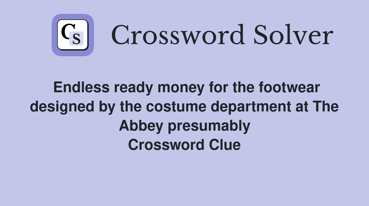 Endless ready money for the footwear designed by the costume department at The Abbey presumably Crossword Clue