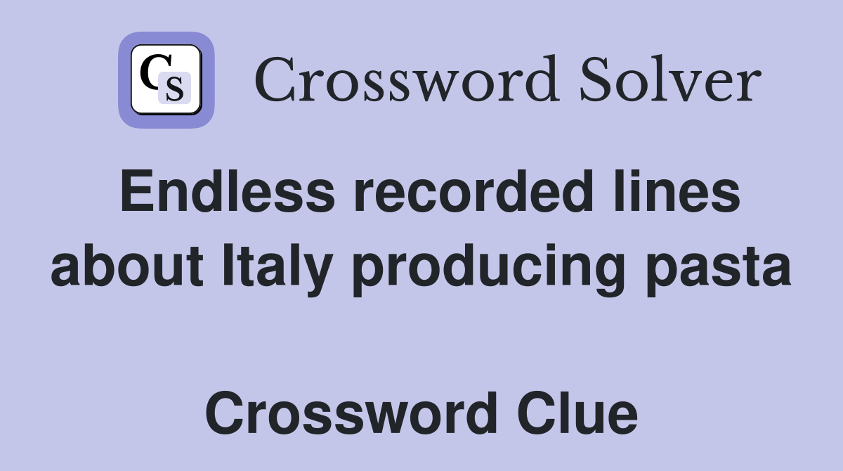 Endless recorded lines about Italy producing pasta  Crossword Clue