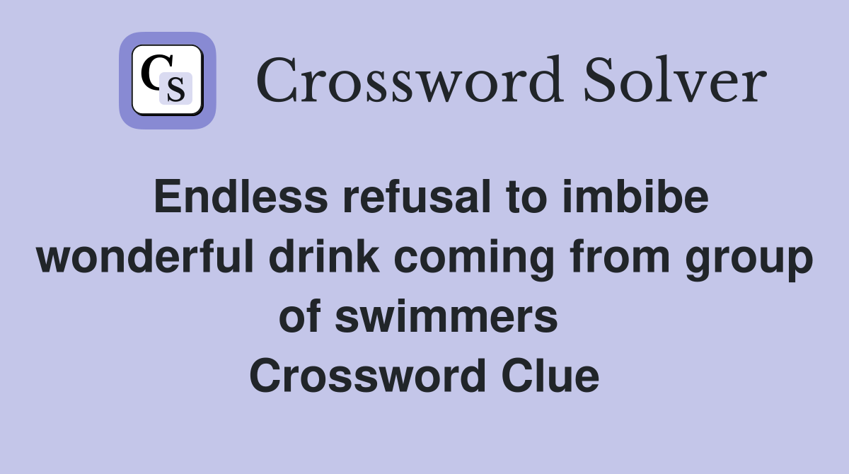 Endless refusal to imbibe wonderful drink coming from group of swimmers  Crossword Clue