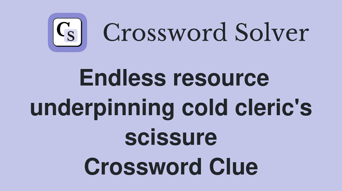 Endless resource underpinning cold cleric's scissure Crossword Clue