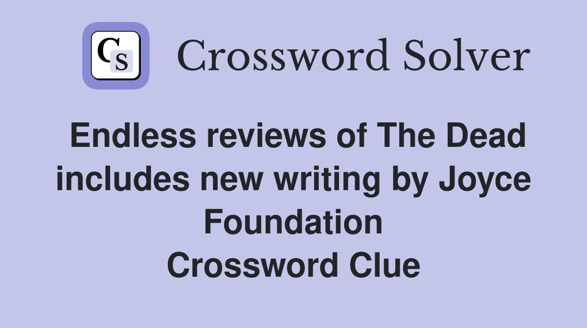 Endless reviews of The Dead includes new writing by Joyce Foundation Crossword Clue