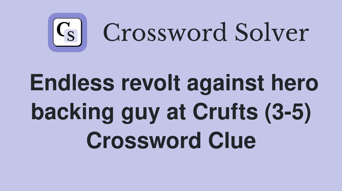 Endless revolt against hero backing guy at Crufts (3-5) Crossword Clue
