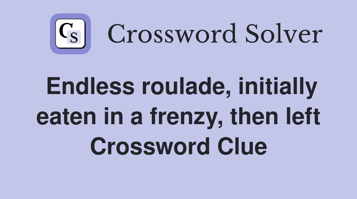 Endless roulade, initially eaten in a frenzy, then left Crossword Clue