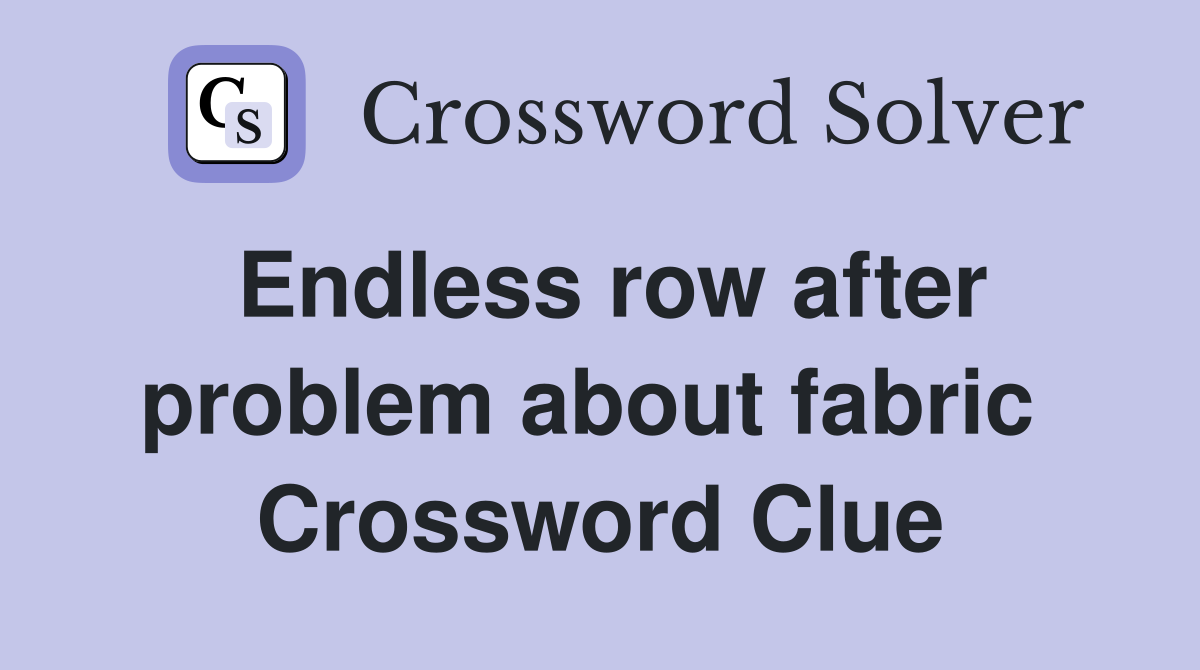 Endless row after problem about fabric  Crossword Clue