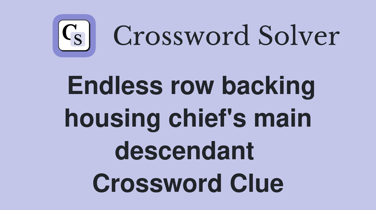 Endless row backing housing chief's main descendant  Crossword Clue