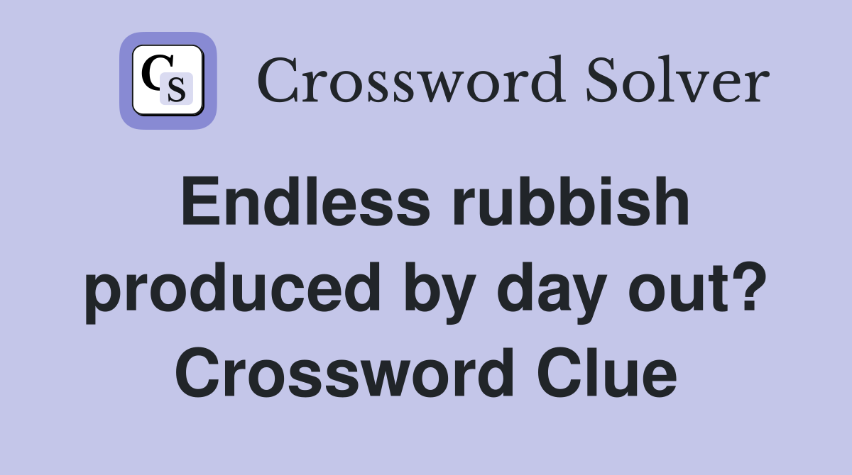 Endless rubbish produced by day out? Crossword Clue