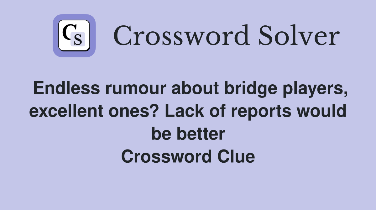 Endless rumour about bridge players, excellent ones? Lack of reports would be better Crossword Clue