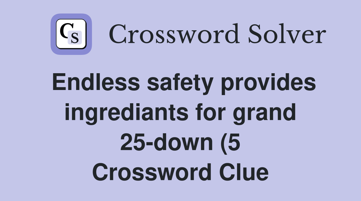 Endless safety provides ingrediants for grand 25 down (5) Crossword Endless safety provides ingrediants for grand 25 down (5) Crossword