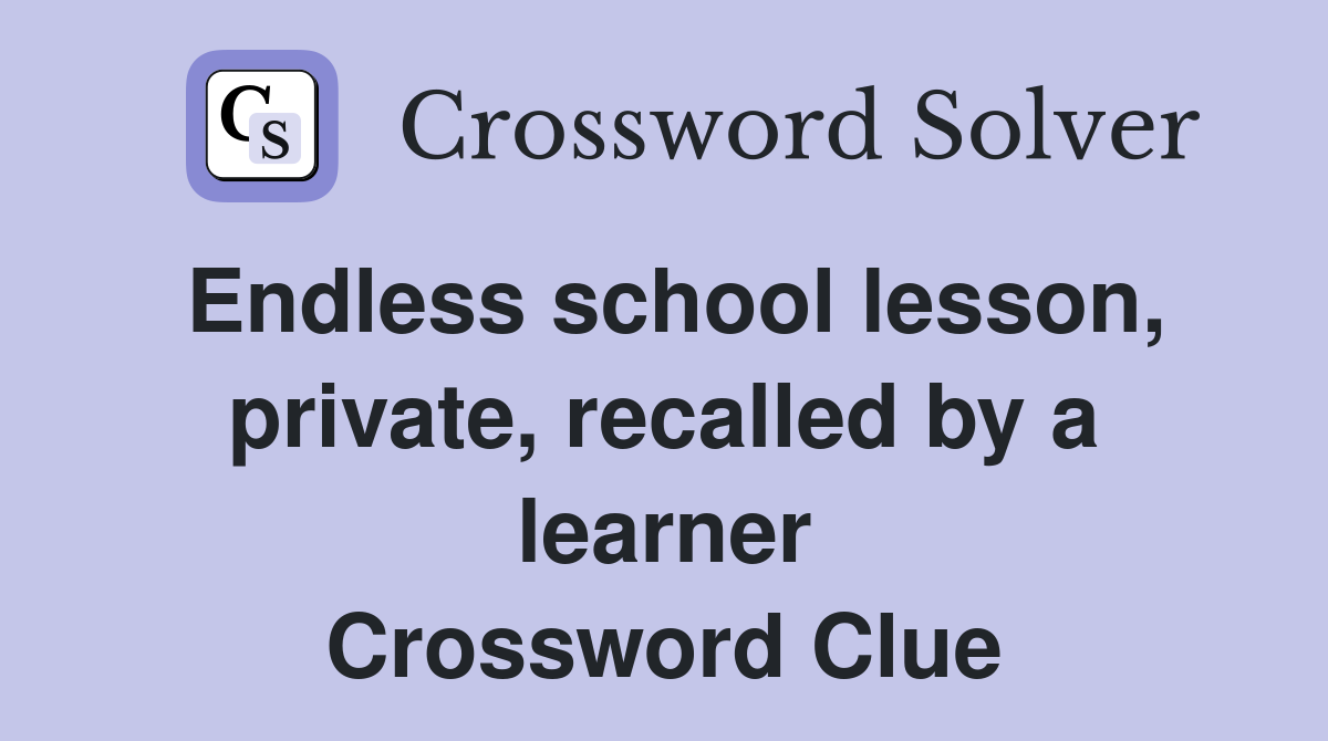 Endless school lesson, private, recalled by a learner Crossword Clue