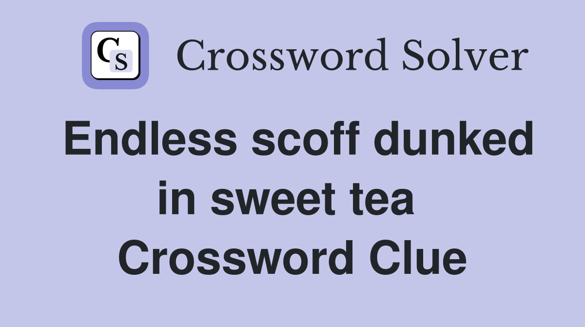 Endless scoff dunked in sweet tea  Crossword Clue