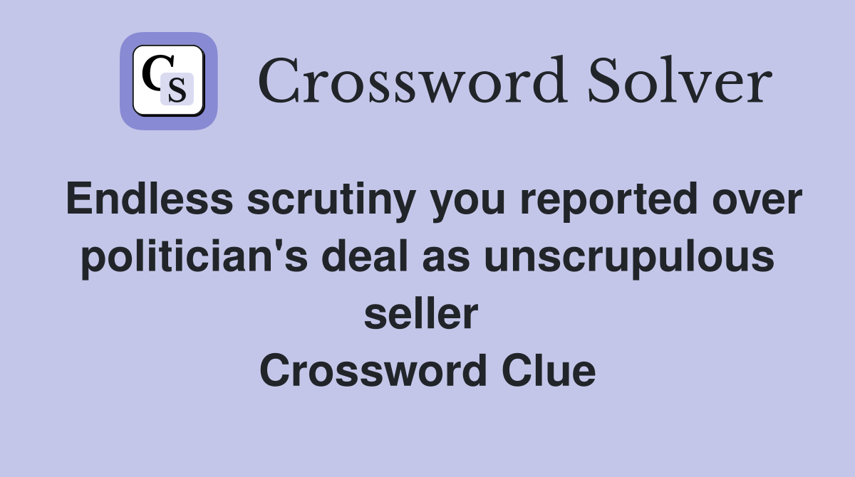 Endless scrutiny you reported over politician's deal as unscrupulous seller  Crossword Clue