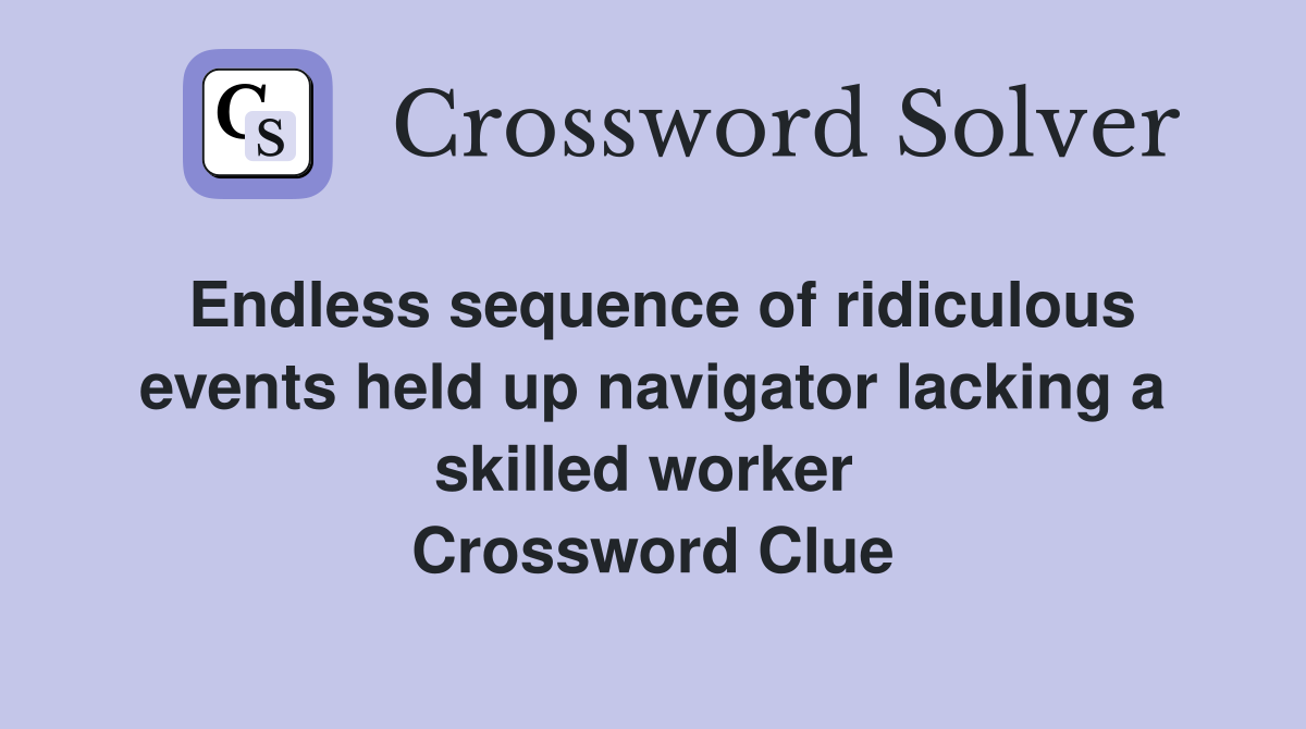 Endless sequence of ridiculous events held up navigator lacking a skilled worker  Crossword Clue