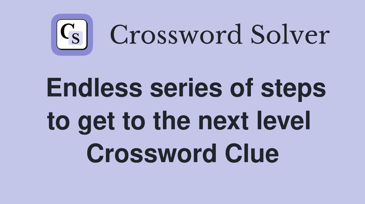 Endless series of steps to get to the next level  Crossword Clue