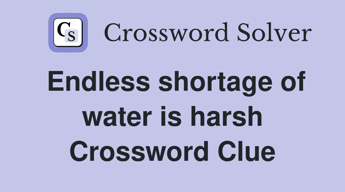 Endless shortage of water is harsh Crossword Clue