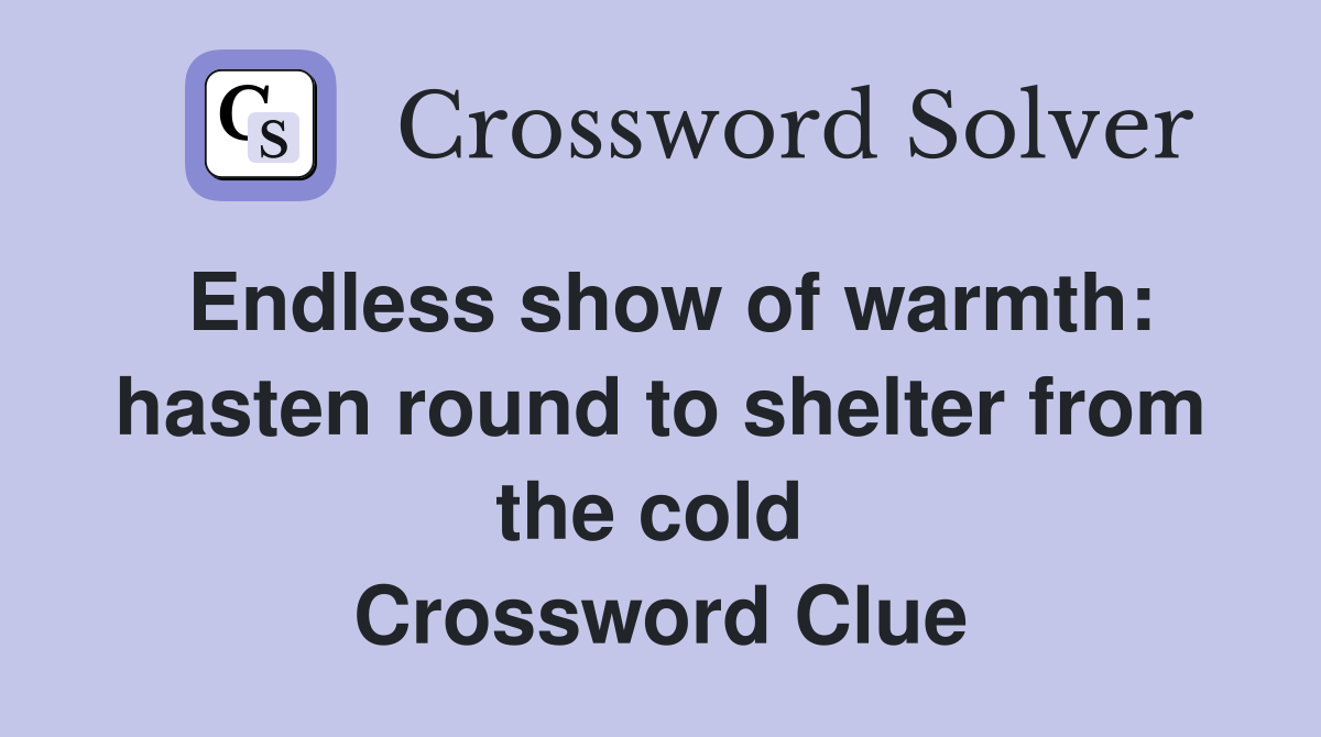 Endless show of warmth: hasten round to shelter from the cold  Crossword Clue
