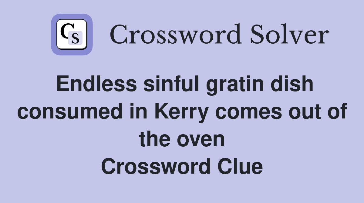 Endless sinful gratin dish consumed in Kerry comes out of the oven Crossword Clue