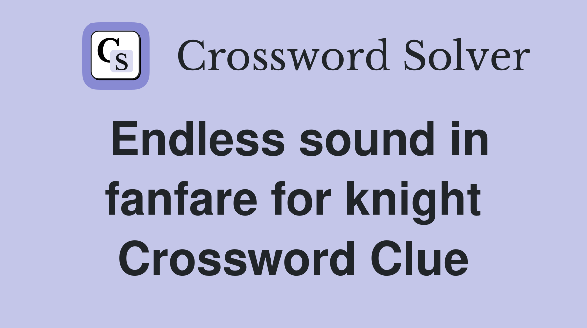 Endless sound in fanfare for knight Crossword Clue
