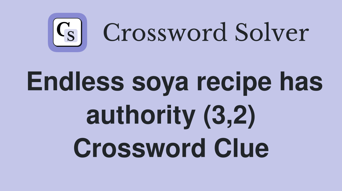 Endless soya recipe has authority (3,2) Crossword Clue