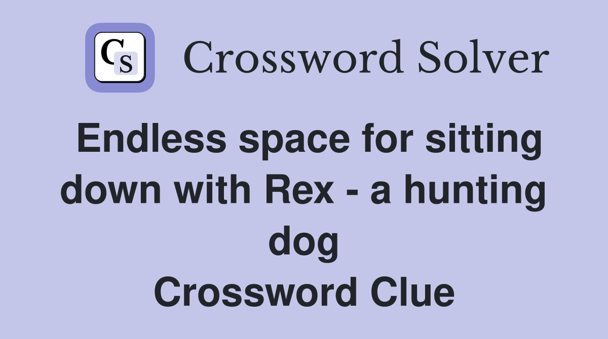 Endless space for sitting down with Rex - a hunting dog Crossword Clue
