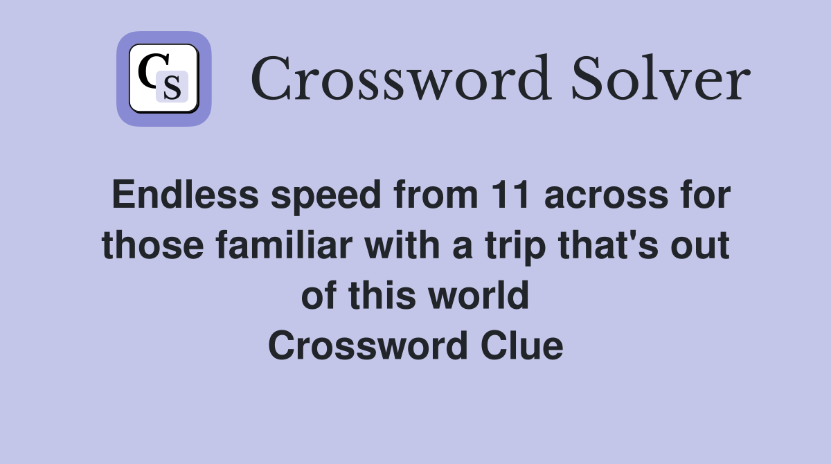 Endless speed from 11 across for those familiar with a trip that's out of this world Crossword Clue