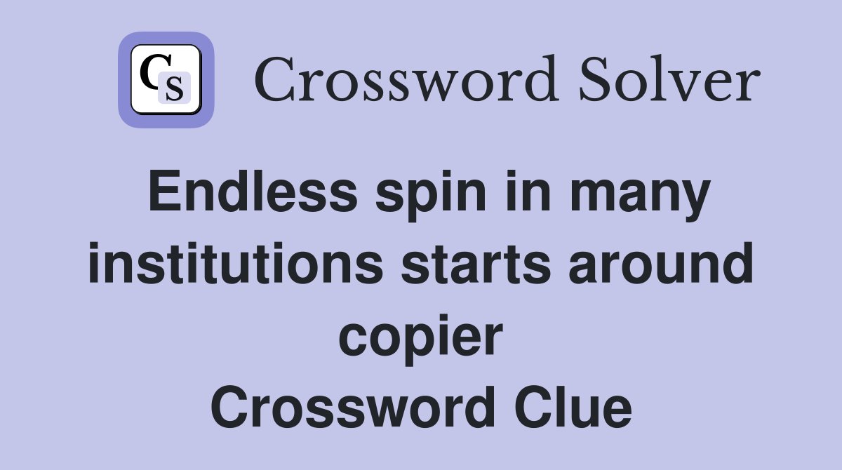 Endless spin in many institutions starts around copier Crossword Clue