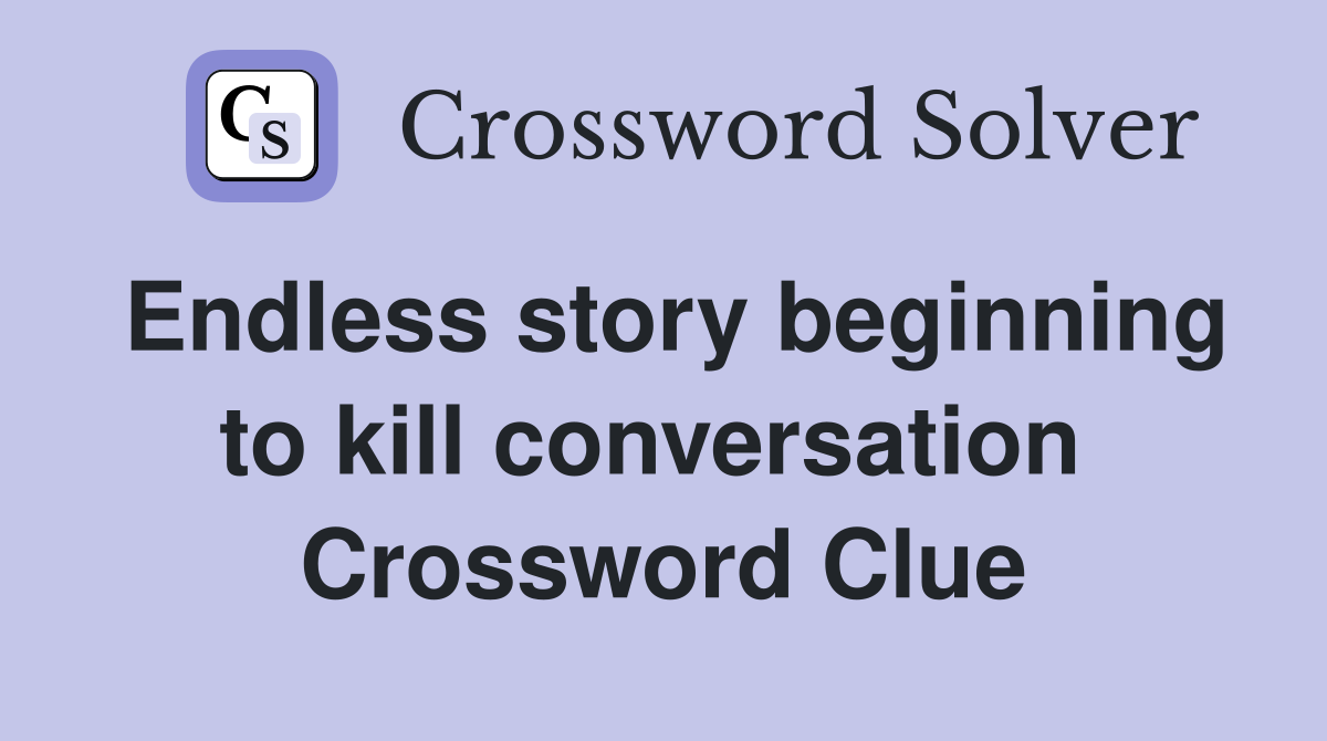 Endless story beginning to kill conversation  Crossword Clue