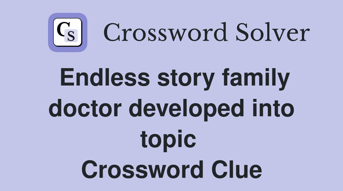 Endless story family doctor developed into topic  Crossword Clue