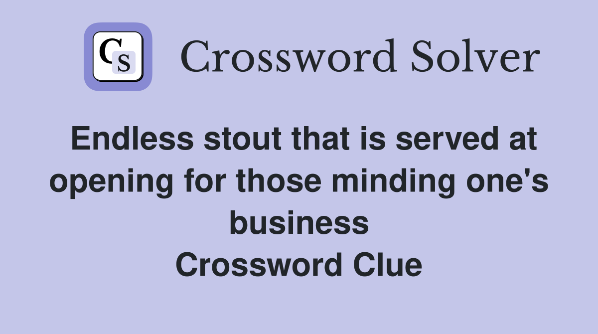 Endless stout that is served at opening for those minding one's business Crossword Clue