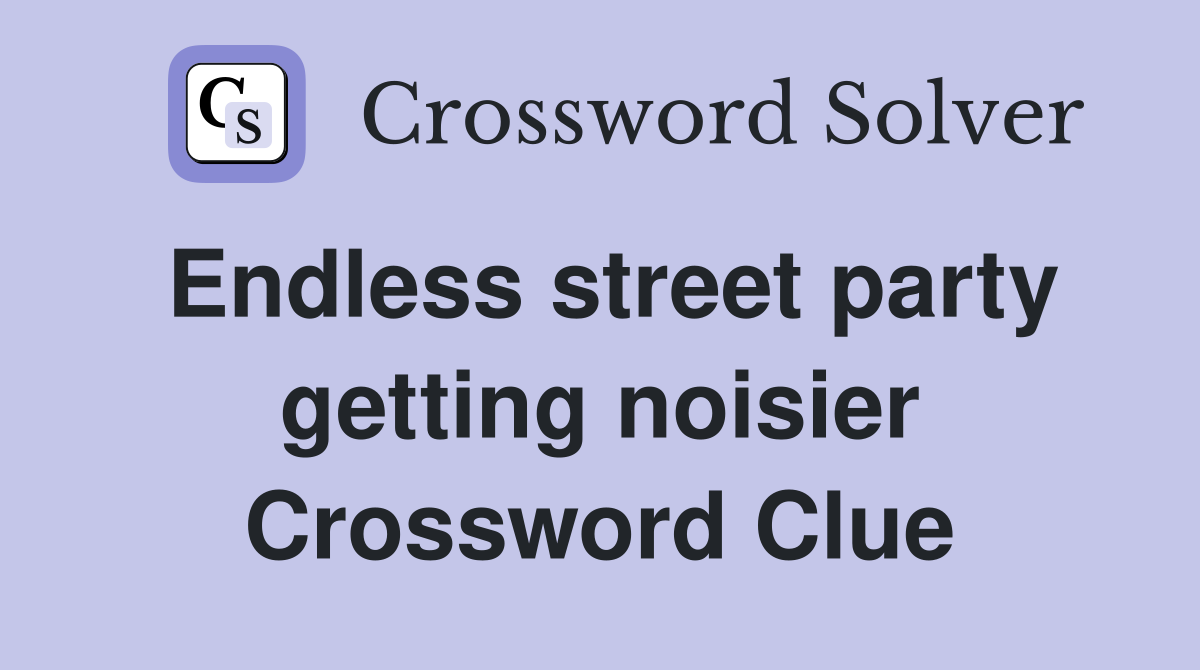 Endless street party getting noisier Crossword Clue