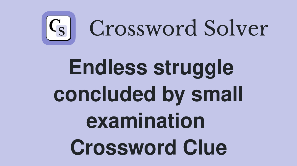 Endless struggle concl­uded by small examination  Crossword Clue