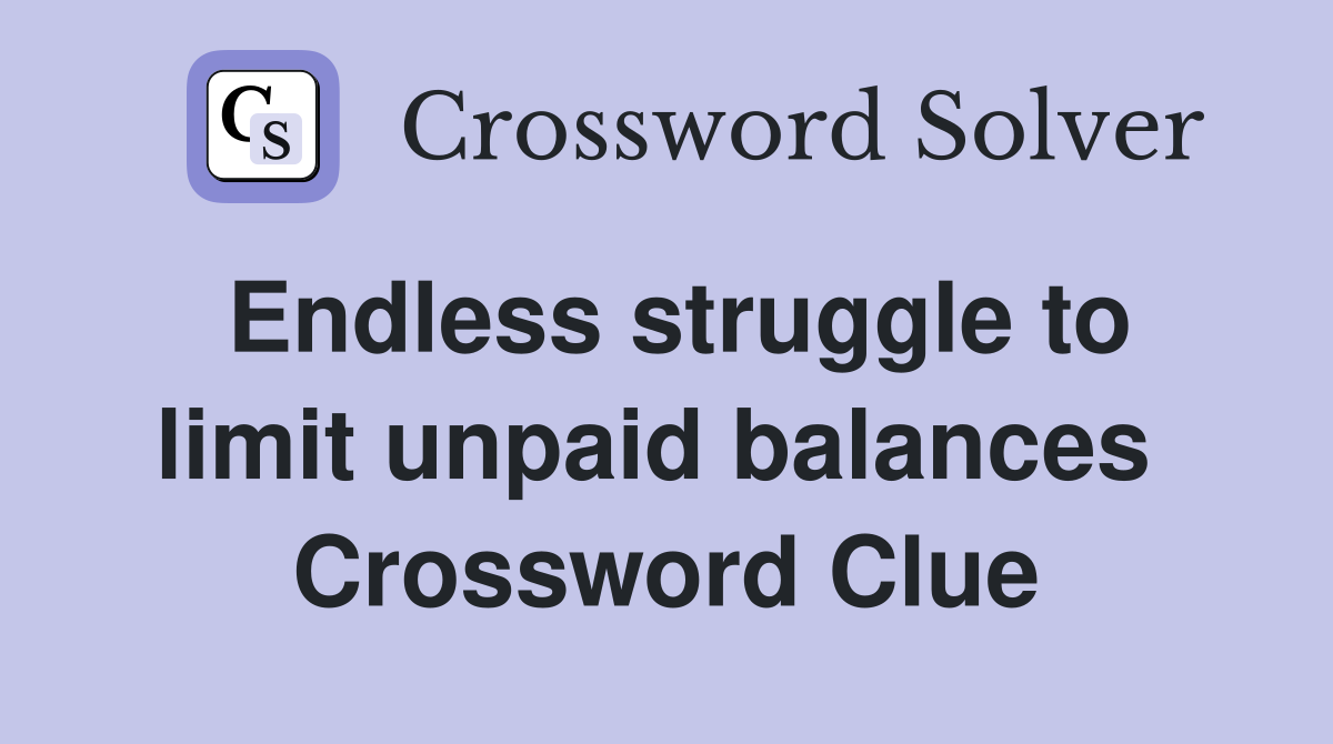 Endless struggle to limit unpaid balances  Crossword Clue