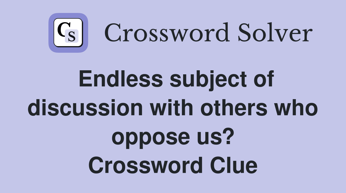 Endless subject of discussion with others who oppose us? Crossword Clue