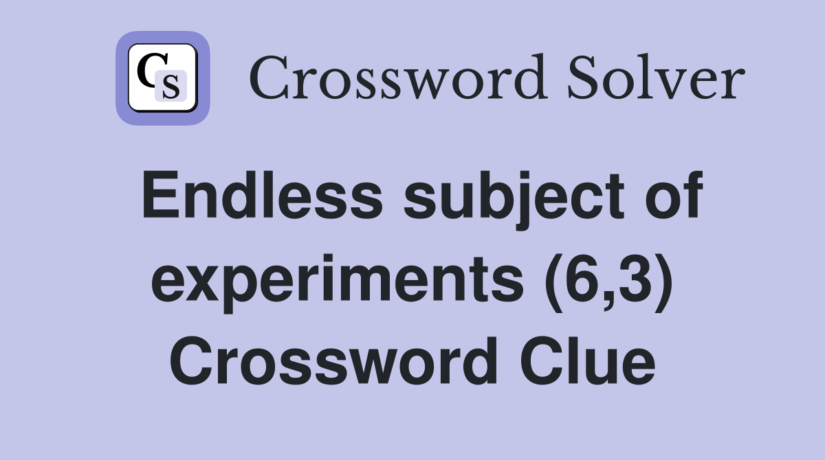 Endless subject of experiments (6,3) Crossword Clue