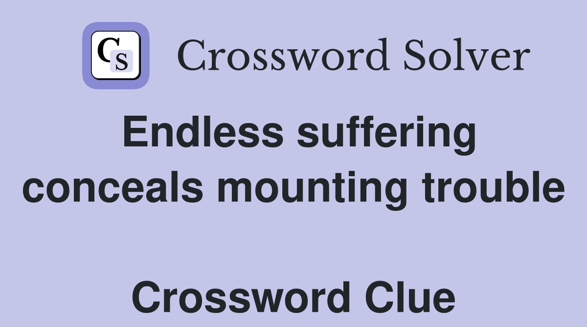 Endless suffering conceals mounting trouble  Crossword Clue