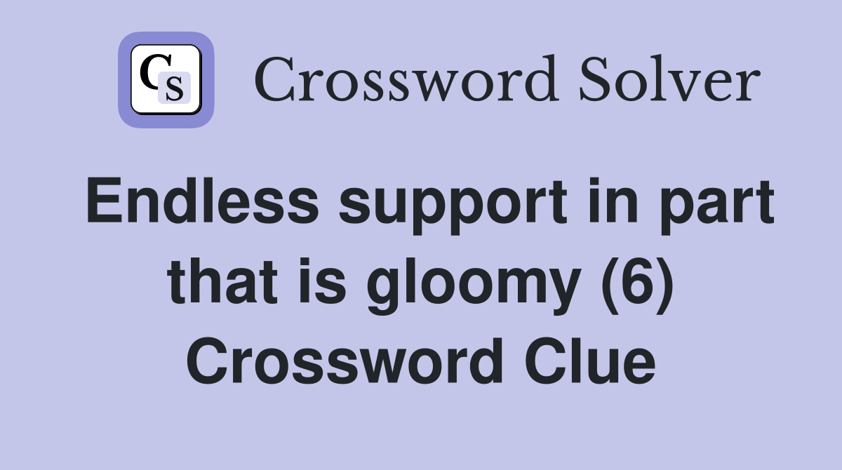 Endless support in part that is gloomy (6) Crossword Clue