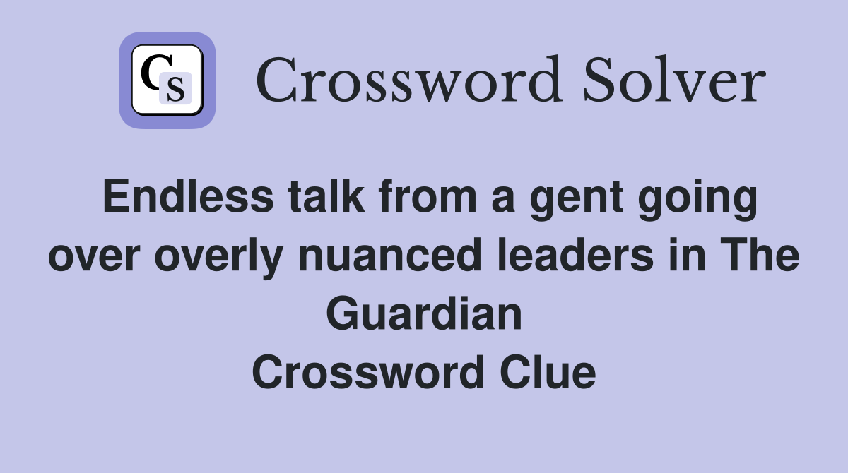 Endless talk from a gent going over overly nuanced leaders in The Guardian Crossword Clue