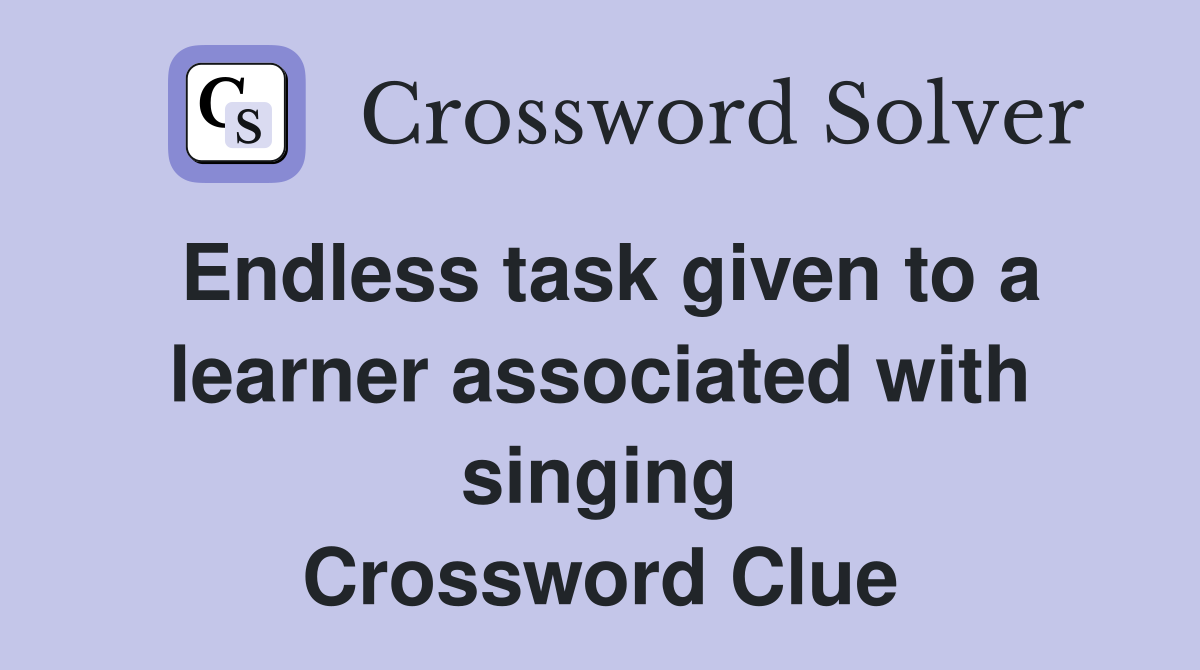 Endless task given to a learner associated with singing Crossword Clue