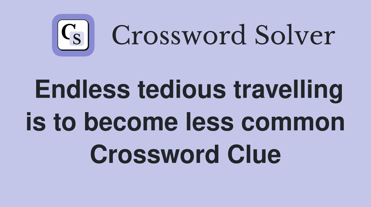 Endless tedious travelling is to become less common Crossword Clue