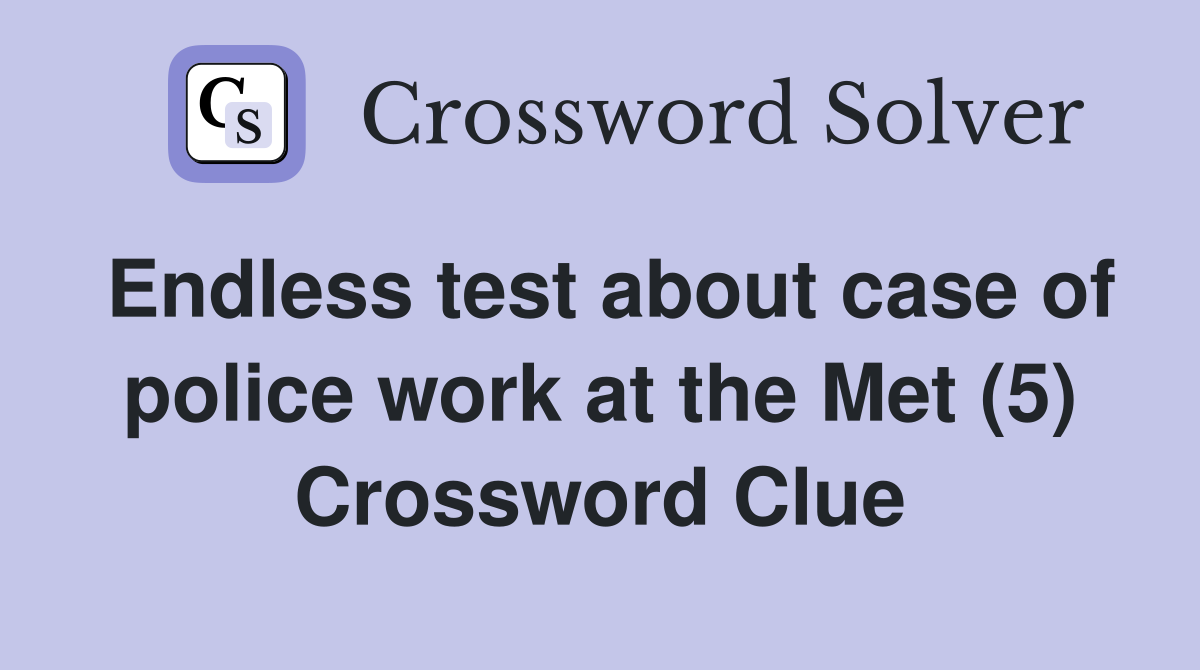 Endless test about case of police work at the Met (5) Crossword Clue