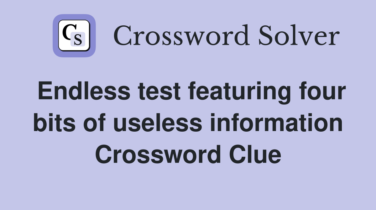 Endless test featuring four bits of useless information Crossword Clue